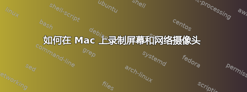 如何在 Mac 上录制屏幕和网络摄像头