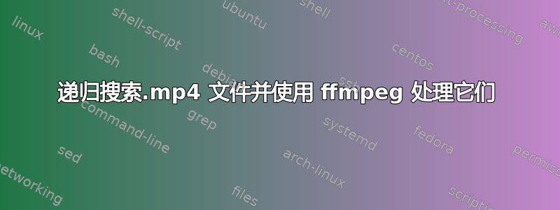 递归搜索.mp4 文件并使用 ffmpeg 处理它们