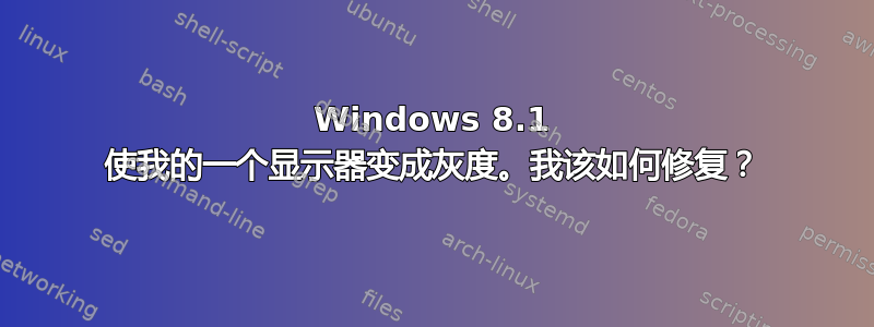 Windows 8.1 使我的一个显示器变成灰度。我该如何修复？