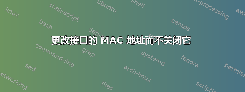 更改接口的 MAC 地址而不关闭它