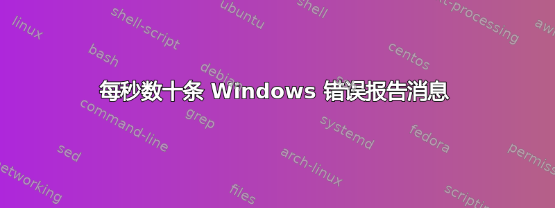 每秒数十条 Windows 错误报告消息