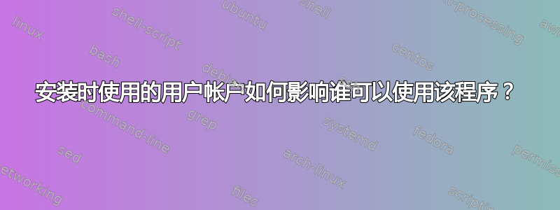 安装时使用的用户帐户如何影响谁可以使用该程序？