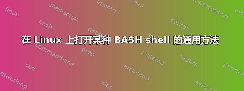 在 Linux 上打开某种 BASH shell 的通用方法