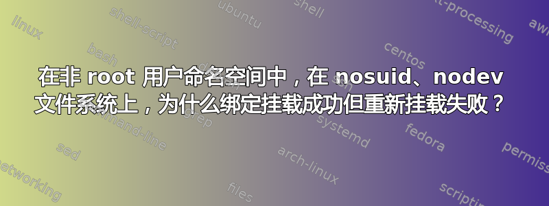 在非 root 用户命名空间中，在 nosuid、nodev 文件系统上，为什么绑定挂载成功但重新挂载失败？