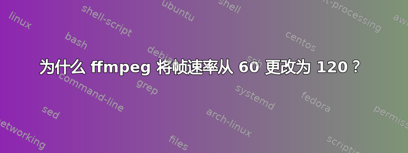 为什么 ffmpeg 将帧速率从 60 更改为 120？