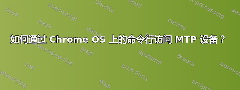 如何通过 Chrome OS 上的命令行访问 MTP 设备？