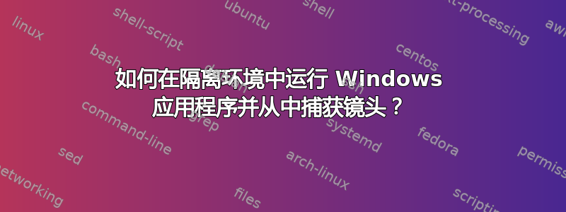 如何在隔离环境中运行 Windows 应用程序并从中捕获镜头？