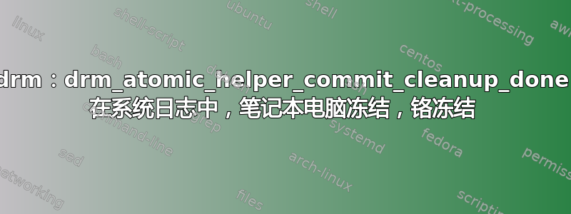 drm：drm_atomic_helper_commit_cleanup_done 在系统日志中，笔记本电脑冻结，铬冻结