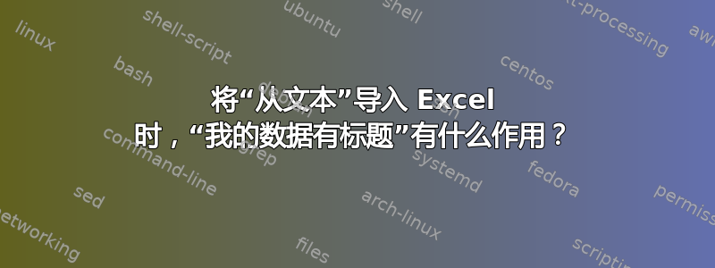 将“从文本”导入 Excel 时，“我的数据有标题”有什么作用？