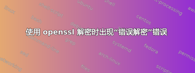 使用 openssl 解密时出现“错误解密”错误