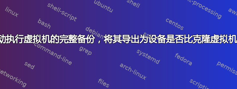 为了自动执行虚拟机的完整备份，将其导出为设备是否比克隆虚拟机更好？