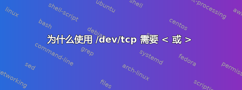 为什么使用 /dev/tcp 需要 < 或 >