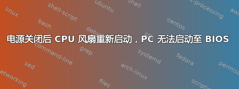 电源关闭后 CPU 风扇重新启动，PC 无法启动至 BIOS