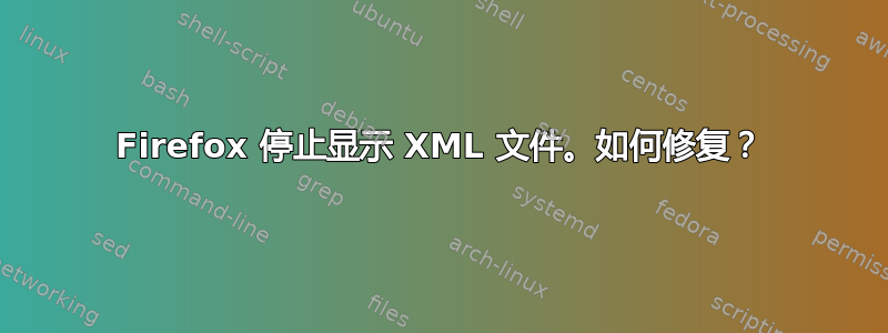 Firefox 停止显示 XML 文件。如何修复？