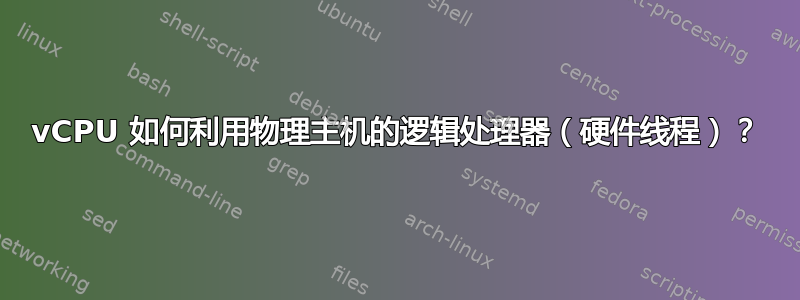 vCPU 如何利用物理主机的逻辑处理器（硬件线程）？