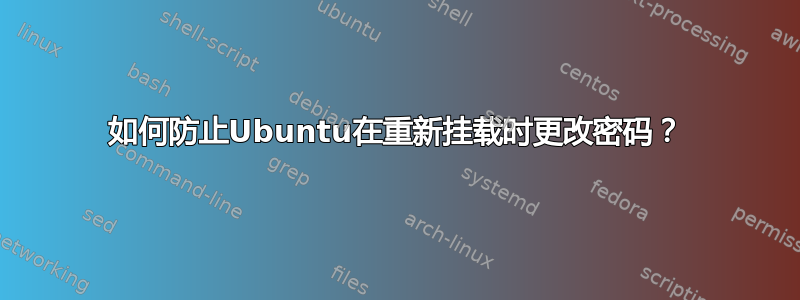 如何防止Ubuntu在重新挂载时更改密码？