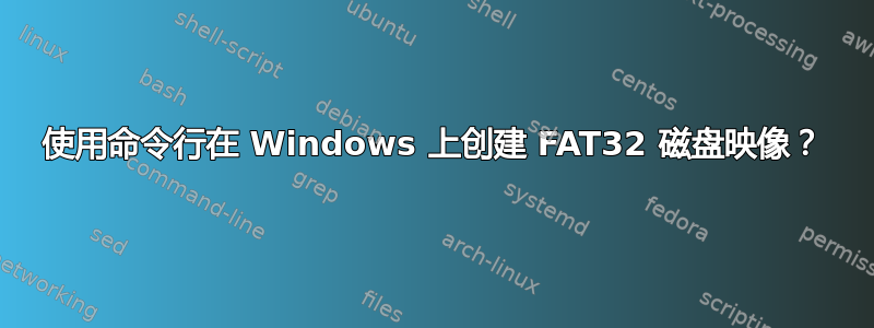 使用命令行在 Windows 上创建 FAT32 磁盘映像？