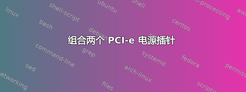 组合两个 PCI-e 电源插针