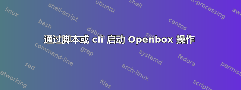 通过脚本或 cli 启动 Openbox 操作