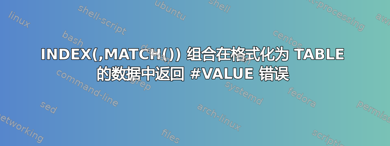 INDEX(,MATCH()) 组合在格式化为 TABLE 的数据中返回 #VALUE 错误