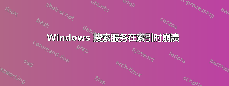 Windows 搜索服务在索引时崩溃