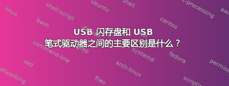 USB 闪存盘和 USB 笔式驱动器之间的主要区别是什么？