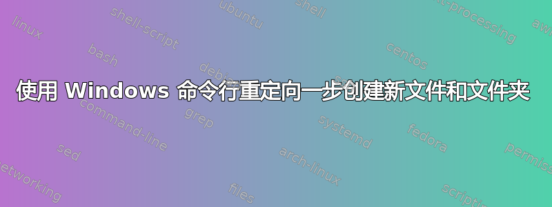 使用 Windows 命令行重定向一步创建新文件和文件夹