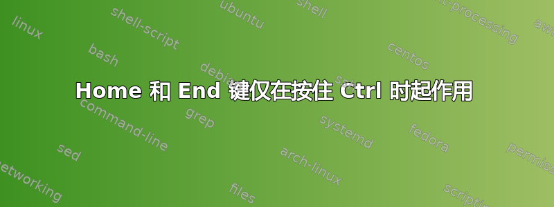 Home 和 End 键仅在按住 Ctrl 时起作用