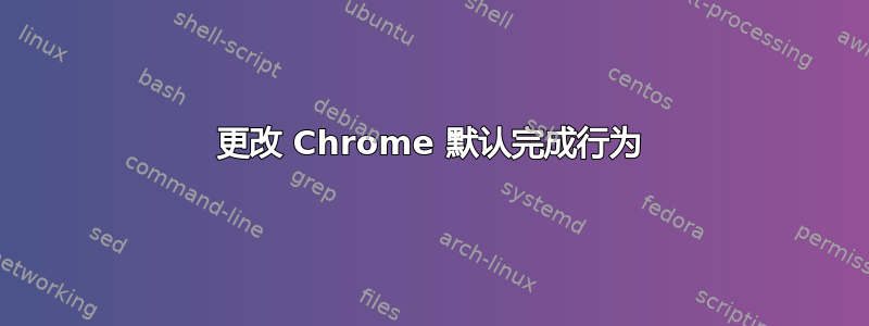 更改 Chrome 默认完成行为