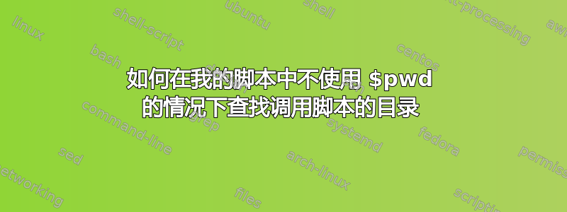 如何在我的脚本中不使用 $pwd 的情况下查找调用脚本的目录