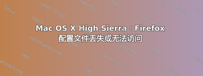 Mac OS X High Sierra：Firefox 配置文件丢失或无法访问