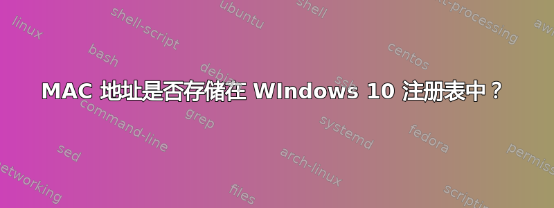 MAC 地址是否存储在 WIndows 10 注册表中？