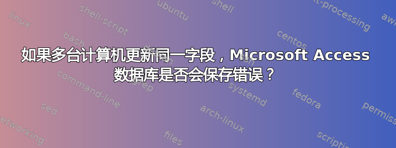 如果多台计算机更新同一字段，Microsoft Access 数据库是否会保存错误？