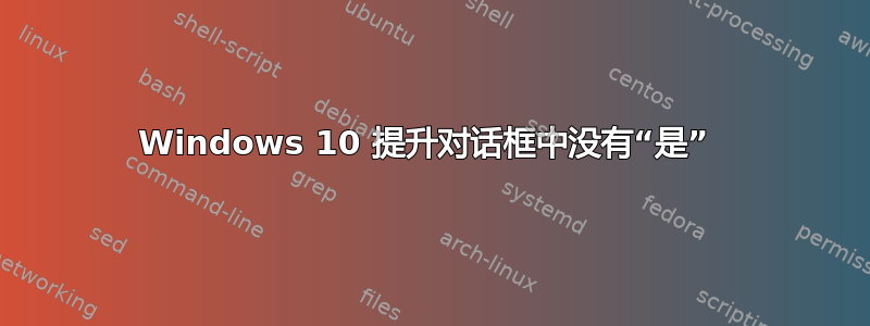 Windows 10 提升对话框中没有“是” 