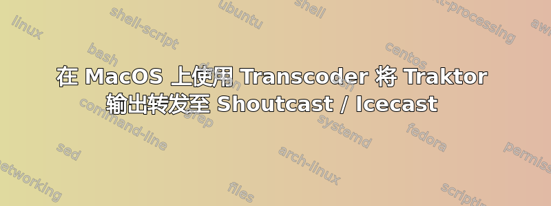 在 MacOS 上使用 Transcoder 将 Traktor 输出转发至 Shoutcast / Icecast