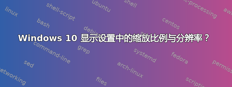 Windows 10 显示设置中的缩放比例与分辨率？