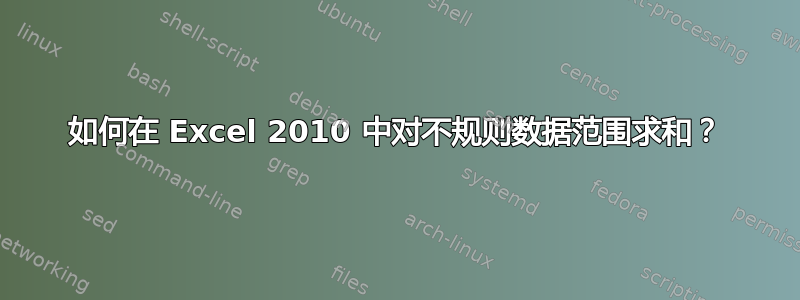 如何在 Excel 2010 中对不规则数据范围求和？