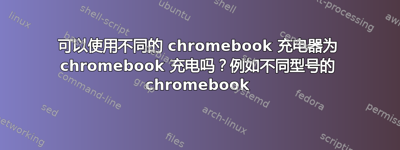 可以使用不同的 chromebook 充电器为 chromebook 充电吗？例如不同型号的 chromebook