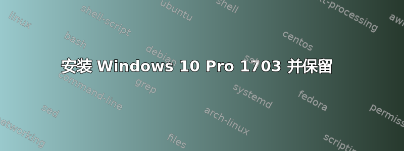 安装 Windows 10 Pro 1703 并保留 