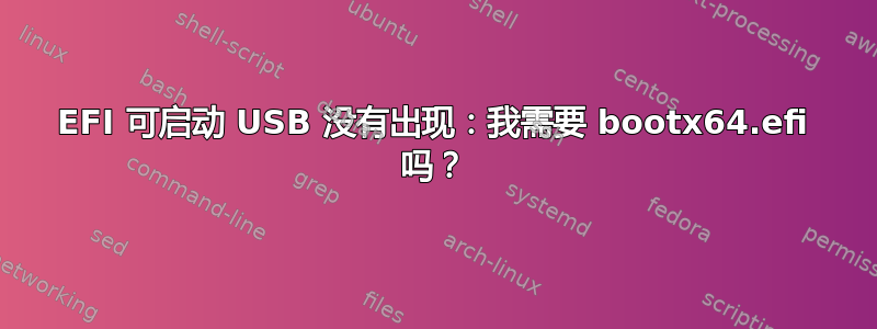 EFI 可启动 USB 没有出现：我需要 bootx64.efi 吗？