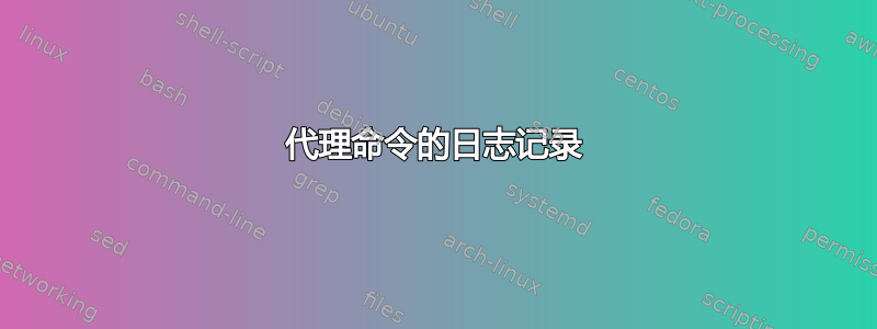 代理命令的日志记录