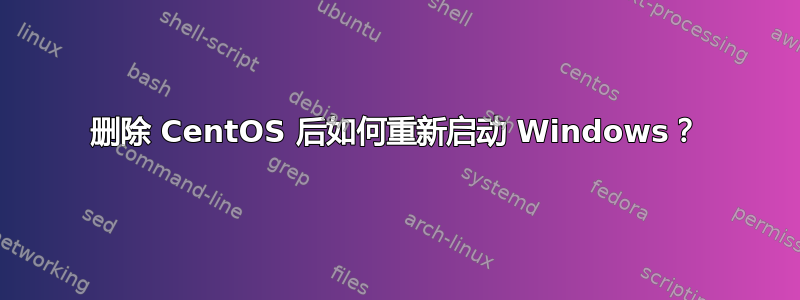 删除 CentOS 后如何重新启动 Windows？