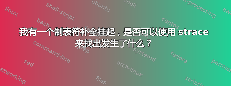 我有一个制表符补全挂起，是否可以使用 strace 来找出发生了什么？