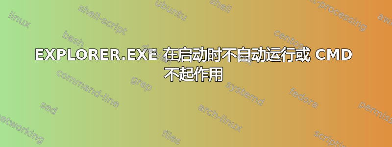 EXPLORER.EXE 在启动时不自动运行或 CMD 不起作用