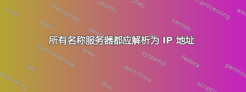 所有名称服务器都应解析为 IP 地址