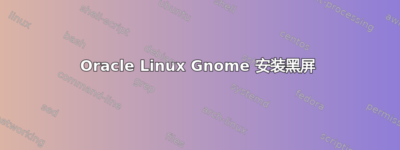 Oracle Linux Gnome 安装黑屏