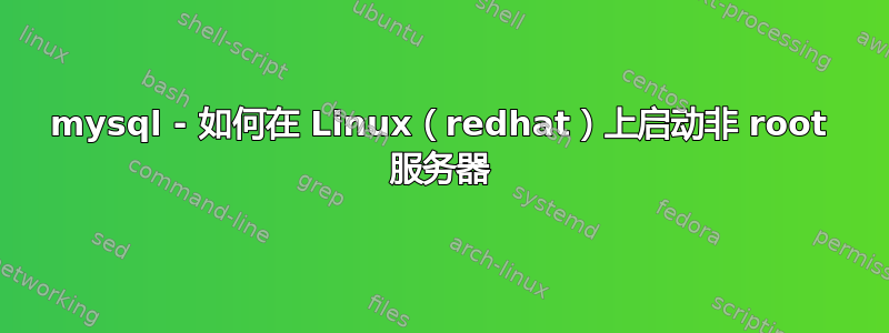 mysql - 如何在 Linux（redhat）上启动非 root 服务器