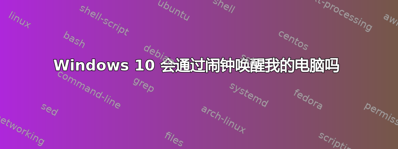 Windows 10 会通过闹钟唤醒我的电脑吗