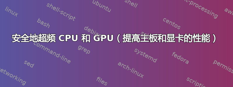 安全地超频 CPU 和 GPU（提高主板和显卡的性能）