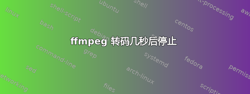 ffmpeg 转码几秒后停止